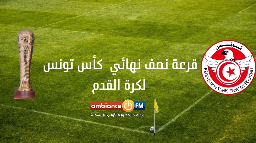 نتائج عملية سحب قرعة نصف نهائي كأس تونس لكرة القدم